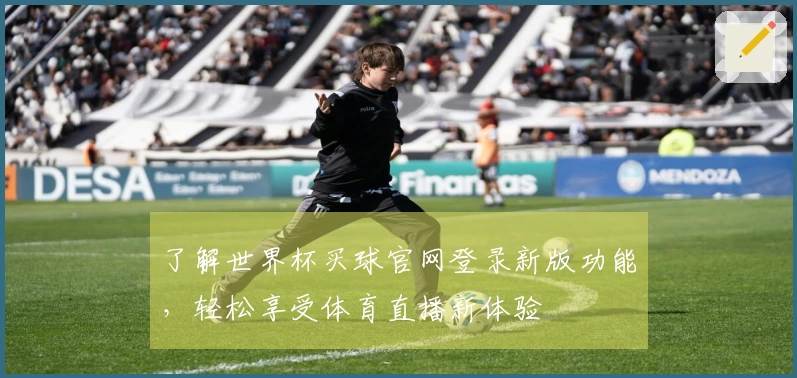 了解世界杯买球官网登录新版功能，轻松享受体育直播新体验