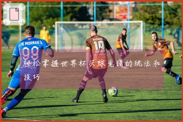 轻松掌握世界杯买球竞猜的玩法和技巧
