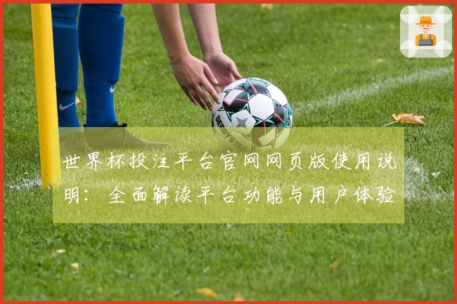 世界杯投注平台官网网页版使用说明：全面解读平台功能与用户体验
