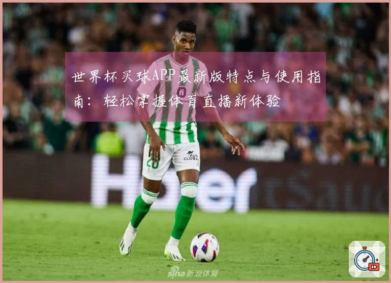 世界杯买球APP最新版特点与使用指南：轻松掌握体育直播新体验