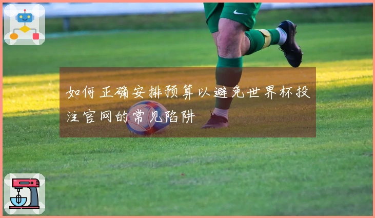如何正确安排预算以避免世界杯投注官网的常见陷阱
