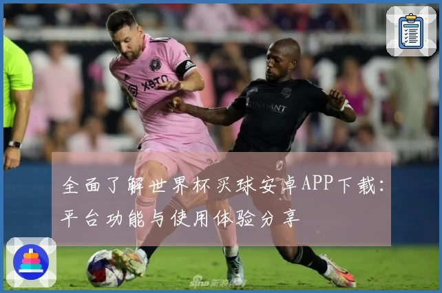 全面了解世界杯买球安卓APP下载：平台功能与使用体验分享