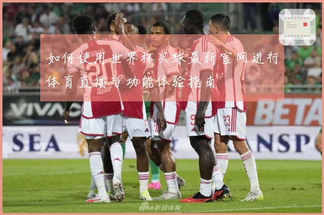 如何使用世界杯买球最新官网进行体育直播与功能体验指南