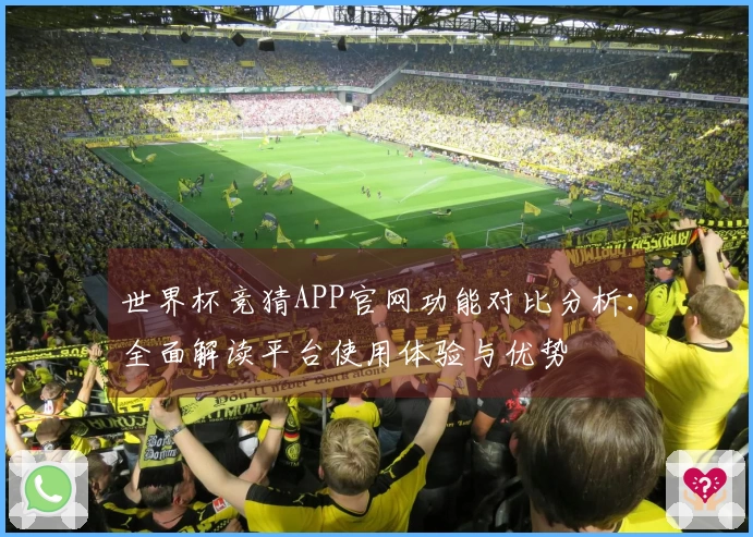 世界杯竞猜APP官网功能对比分析：全面解读平台使用体验与优势