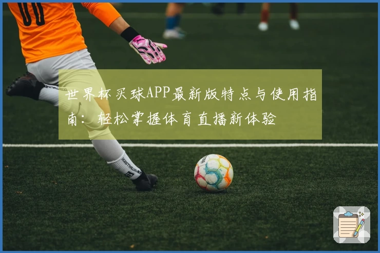 世界杯买球APP最新版特点与使用指南：轻松掌握体育直播新体验
