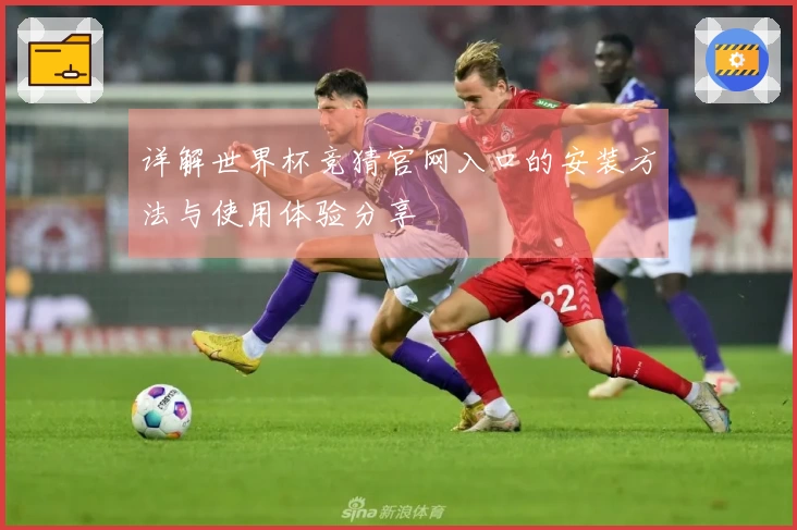 详解世界杯竞猜官网入口的安装方法与使用体验分享