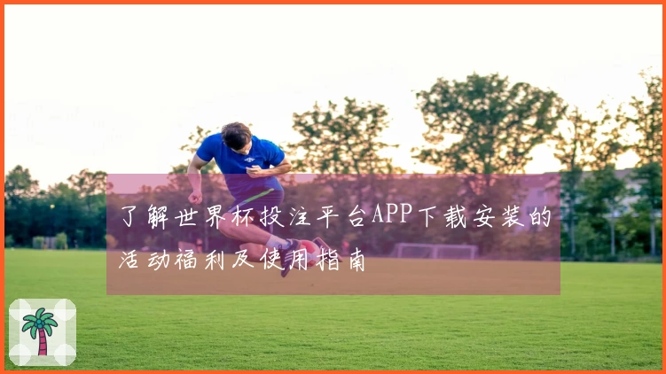 了解世界杯投注平台APP下载安装的活动福利及使用指南