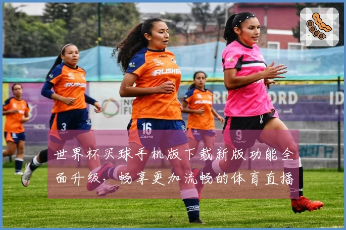 世界杯买球手机版下载新版功能全面升级，畅享更加流畅的体育直播体验