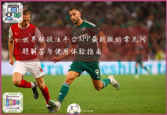 世界杯投注平台APP最新版的常见问题解答与使用体验指南
