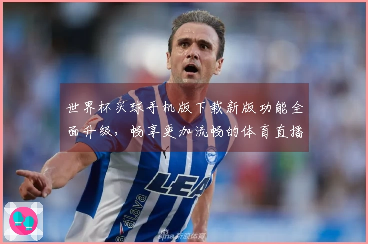 世界杯买球手机版下载新版功能全面升级，畅享更加流畅的体育直播体验