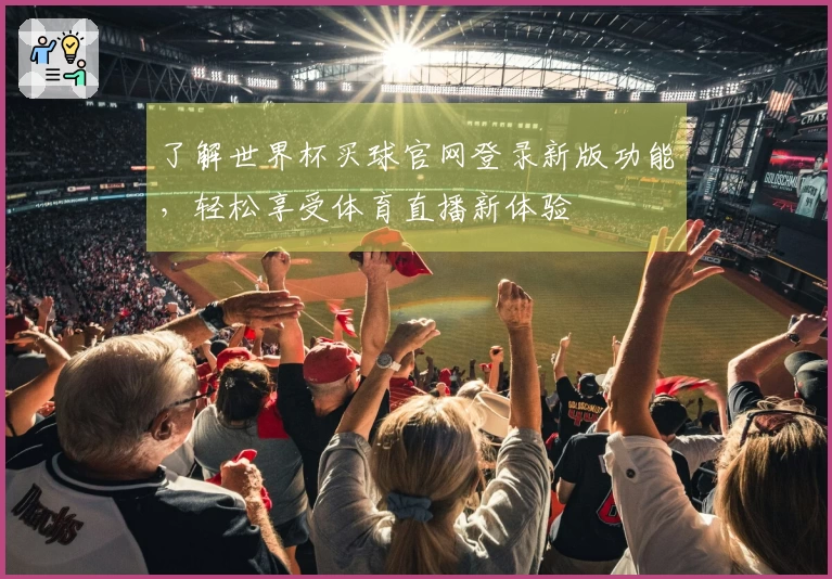 了解世界杯买球官网登录新版功能，轻松享受体育直播新体验