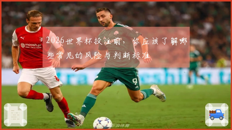2026世界杯投注前，你应该了解哪些常见的风险与判断标准